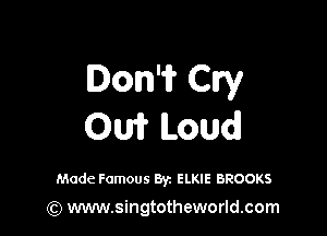 Don? Cry

OW Loud

Made Famous Byz ELKIE BROOKS

(Q www.singtotheworld.com