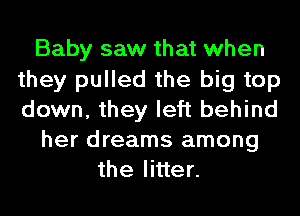 Baby saw that when
they pulled the big top
down, they left behind

her dreams among

the litter.