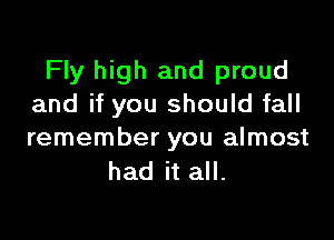 Fly high and proud
and if you should fall

remember you almost
had it all.