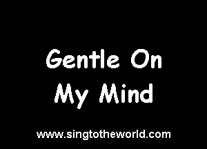 Gem'le On

My Mind

www.singtotheworld.com