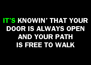 ITS KNOWIN, THAT YOUR
DOOR IS ALWAYS OPEN
AND YOUR PATH
IS FREE TO WALK