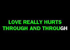 LOVE REALLY HURTS

THROUGH AND THROUGH