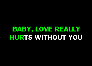 BABY, LOVE REALLY

HURTS WITHOUT YOU