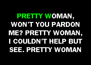 PRE'ITY WOMAN,
WONT YOU PARDON
ME? PRE'ITY WOMAN,
I COULDNT HELP BUT
SEE. PRE'ITY WOMAN
