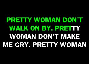PRE'ITY WOMAN DONT
WALK 0N BY. PRE'ITY
WOMAN DONT MAKE

ME CRY. PRE'ITY WOMAN