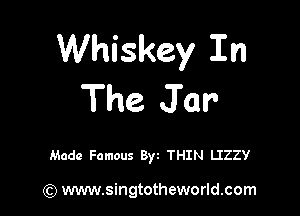 Whiskey In
The Jar

Made Famous Byt THIN LIZZY

) www.singtotheworld.com