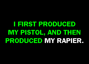 I FIRST PRODUCED
MY PISTOL, AND THEN
PRODUCED MY RAPIER.