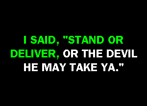 I SAID, STAND 0R
DELIVER, OR THE DEVIL
HE MAY TAKE Y .