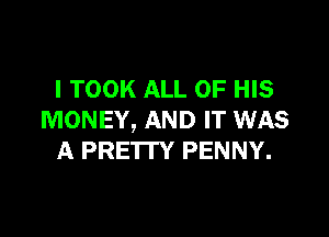 I TOOK ALL OF HIS

MONEY, AND IT WAS
A PRE'ITY PENNY.