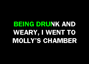 BEING DRUNK AND
WEARY, I WENT TO
MOLLWS CHAMBER