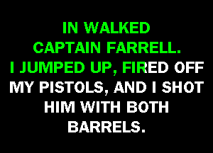 IN WALKED
CAPTAIN FARRELL.

I JUMPED UP, FIRED OFF
MY PISTOLS, AND I SHOT
HIM WITH BOTH
BARRELS.