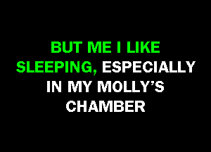 BUT ME I LIKE
SLEEPING, ESPECIALLY
IN MY MOLLWS
CHAMBER