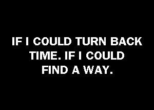 IFI COULD TURN BACK

TIME. IFI COULD
FIND A WAY.