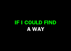 IF I COULD FIND

A WAY