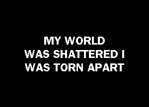 MY WORLD

WAS SHA'ITERED I
WAS TORN APART