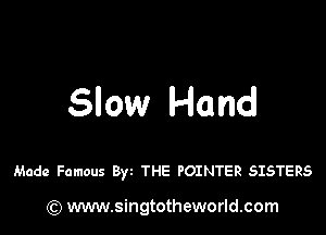 Slow Hand

Made Famous By THE POINTER SISTERS

) www.singtotheworld.com