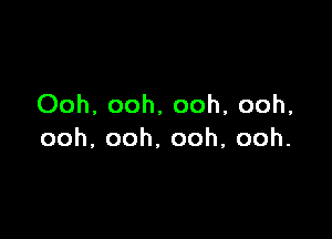 Ooh, ooh, ooh, ooh,

ooh,ooh.ooh,ooh.