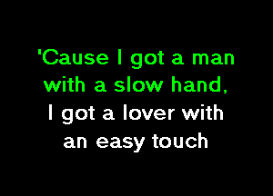 'Cause I got a man
with a slow hand,

I got a lover with
an easy touch