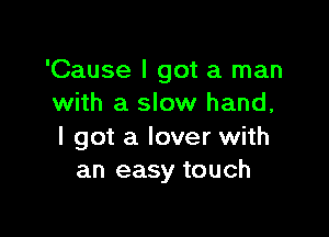 'Cause I got a man
with a slow hand,

I got a lover with
an easy touch