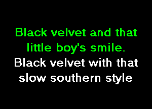 Black velvet and that
little boy's smile.

Black velvet with that
slow southern style