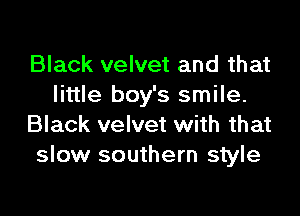 Black velvet and that
little boy's smile.

Black velvet with that
slow southern style