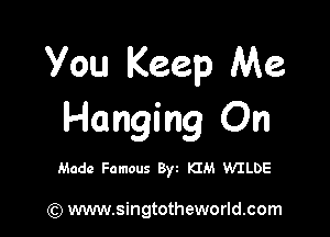 You Keep Me

Hanging On

Made Famous Byt KIM WILDE

(Q www.singtotheworld.com