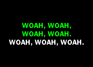 WOAH, WOAH,

WOAH, WOAH.
WOAH, WOAH, WOAH.