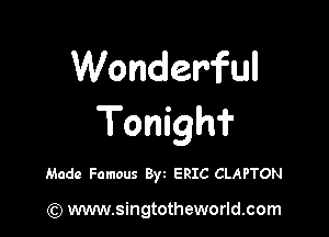Wonderful

Tonighf

Made Famous Byt ERIC CLAPTON

) www.singtotheworld.com