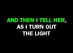 AND THEN I TELL HER,

AS I TURN OUT
THE LIGHT