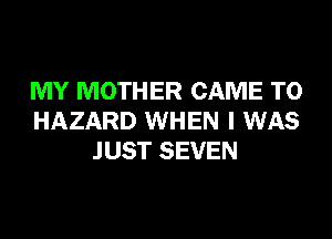 MY MOTHER CAME T0
HAZARD WHEN I WAS
JUST SEVEN
