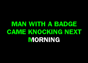 MAN WITH A BADGE

CAME KNOCKING NEXT
MORNING