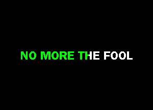 NO MORE THE FOOL