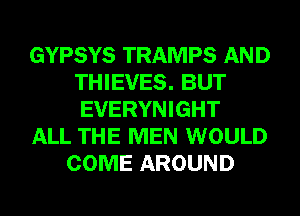 GYPSYS TRAMPS AND
THIEVES. BUT
EVERYNIGHT

ALL THE MEN WOULD

COME AROUND