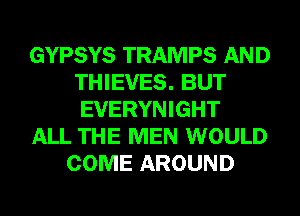 GYPSYS TRAMPS AND
THIEVES. BUT
EVERYNIGHT

ALL THE MEN WOULD

COME AROUND