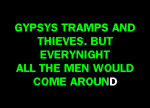 GYPSYS TRAMPS AND
THIEVES. BUT
EVERYNIGHT

ALL THE MEN WOULD

COME AROUND