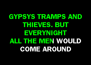 GYPSYS TRAMPS AND
THIEVES. BUT
EVERYNIGHT

ALL THE MEN WOULD

COME AROUND