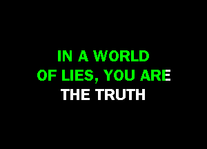 IN A WORLD

OF LIES, YOU ARE
THE TRUTH