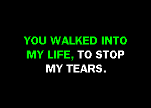 YOU WALKED INTO

MY LIFE, TO STOP
MY TEARS.