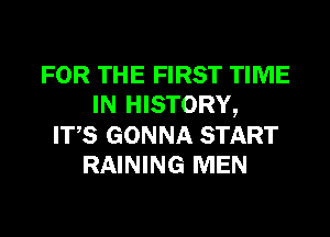 FOR THE FIRST TIME
IN HISTORY,
ITS GONNA START
RAINING MEN