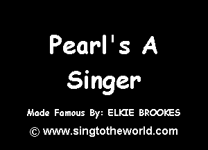 Pearl ' s A

Singer

Made Famous Byt ELKIE BROOKES
) www.singtotheworld.com