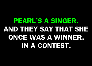 PEARUS A SINGER.
AND THEY SAY THAT SHE
ONCE WAS A WINNER,
IN A CONTEST.