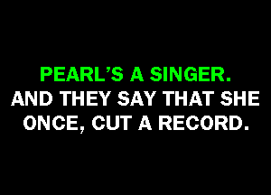 PEARUS A SINGER.
AND THEY SAY THAT SHE
ONCE, OUT A RECORD.