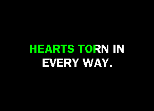 HEARTS TORN IN

EVERY WAY.