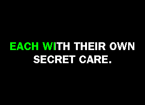 EACH WITH THEIR OWN

SECRET CARE.