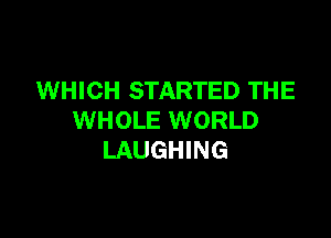 WHICH STARTED THE

WHOLE WORLD
LAUGHING