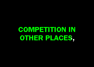 COMPETITION IN

OTHER PLACES,