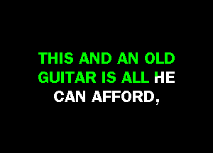 THIS AND AN OLD

GUITAR IS ALL HE
CAN AFFORD,