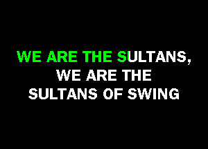 WE ARE THE SULTANS,

WE ARE THE
SULTANS OF SWING