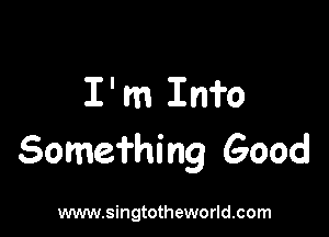 I'm Info

Some'i'hing Good

www.singtotheworld.com