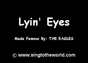 Lyin' Eyes

Made Famous Byz THE EAGLES

) www.singtotheworld.com